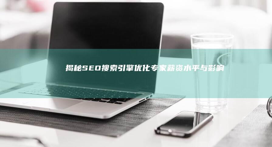 揭秘SEO搜索引擎优化专家薪资水平与影响因